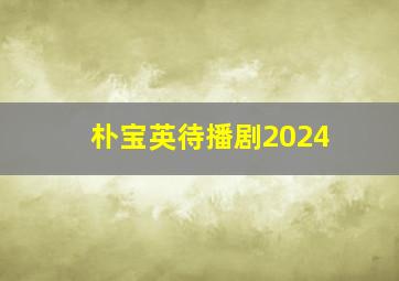 朴宝英待播剧2024