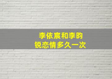 李依宸和李昀锐恋情多久一次