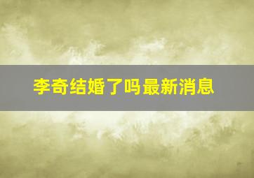 李奇结婚了吗最新消息