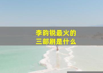 李昀锐最火的三部剧是什么