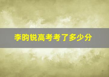 李昀锐高考考了多少分