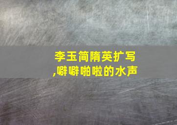 李玉简隋英扩写,噼噼啪啦的水声