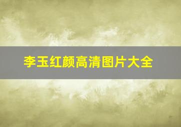 李玉红颜高清图片大全