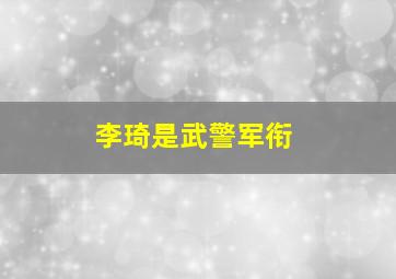 李琦是武警军衔