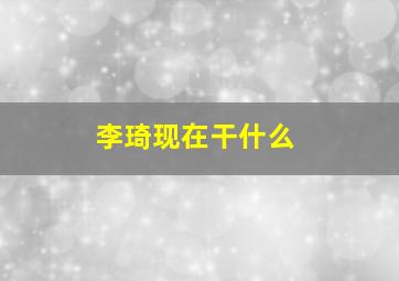 李琦现在干什么