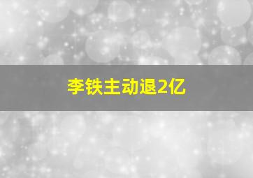 李铁主动退2亿