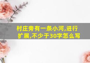 村庄旁有一条小河,进行扩展,不少于30字怎么写