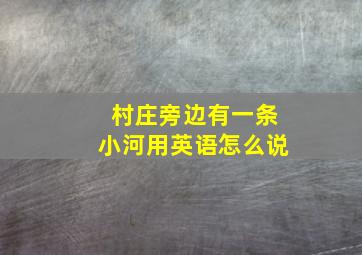 村庄旁边有一条小河用英语怎么说