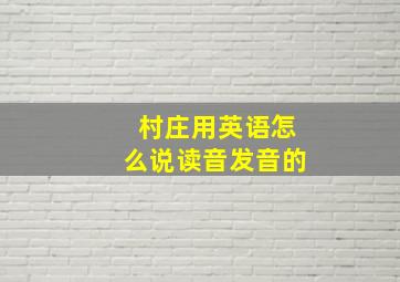 村庄用英语怎么说读音发音的