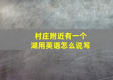 村庄附近有一个湖用英语怎么说写