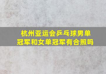 杭州亚运会乒乓球男单冠军和女单冠军有合照吗