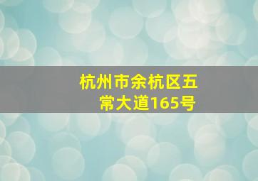 杭州市余杭区五常大道165号