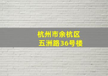 杭州市余杭区五洲路36号楼