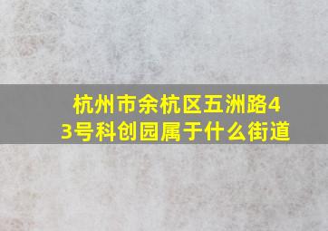 杭州市余杭区五洲路43号科创园属于什么街道