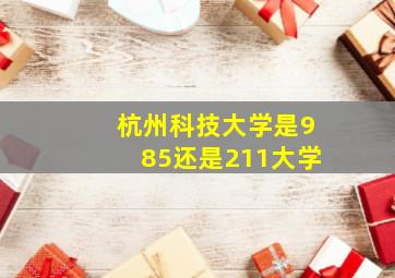 杭州科技大学是985还是211大学