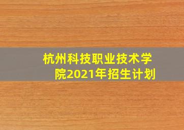 杭州科技职业技术学院2021年招生计划