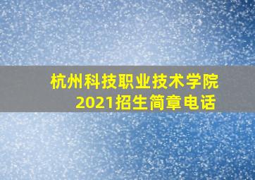 杭州科技职业技术学院2021招生简章电话