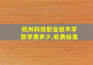 杭州科技职业技术学院学费多少,收费标准