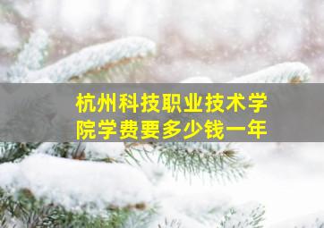 杭州科技职业技术学院学费要多少钱一年