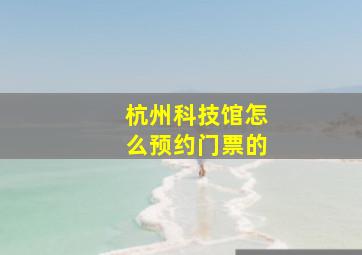 杭州科技馆怎么预约门票的