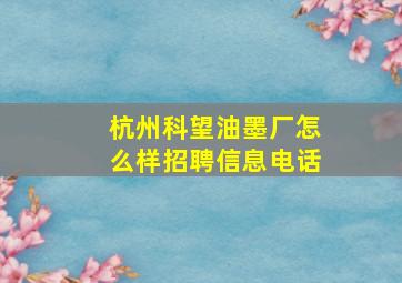 杭州科望油墨厂怎么样招聘信息电话