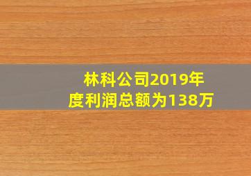 林科公司2019年度利润总额为138万