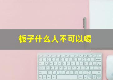 栀子什么人不可以喝