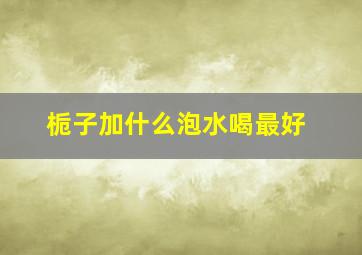 栀子加什么泡水喝最好