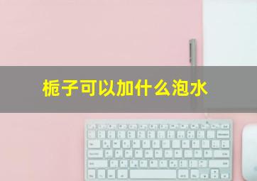 栀子可以加什么泡水