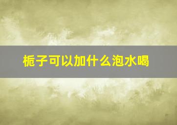 栀子可以加什么泡水喝