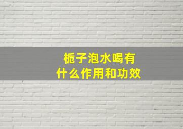 栀子泡水喝有什么作用和功效