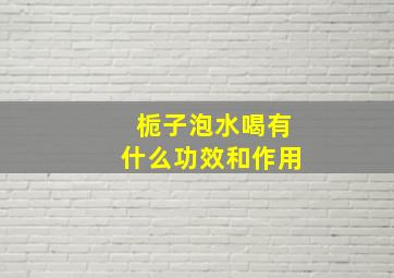 栀子泡水喝有什么功效和作用