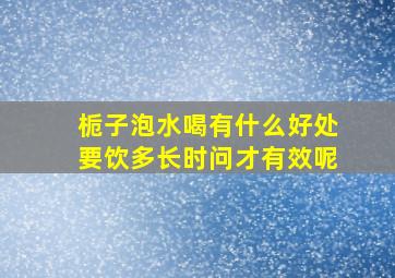 栀子泡水喝有什么好处要饮多长时问才有效呢