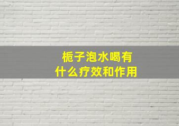 栀子泡水喝有什么疗效和作用