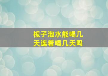 栀子泡水能喝几天连着喝几天吗