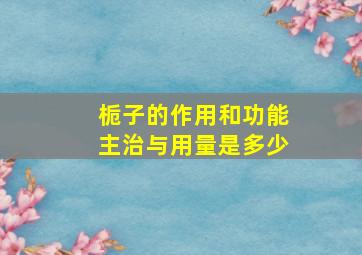 栀子的作用和功能主治与用量是多少