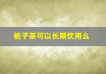 栀子茶可以长期饮用么