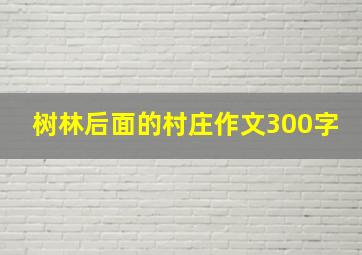 树林后面的村庄作文300字