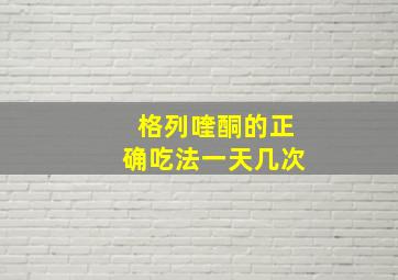 格列喹酮的正确吃法一天几次