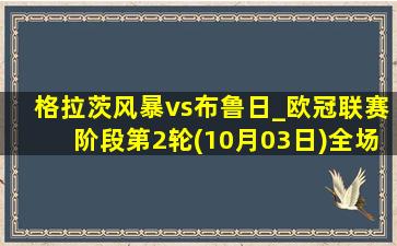 格拉茨风暴vs布鲁日_欧冠联赛阶段第2轮(10月03日)全场集锦