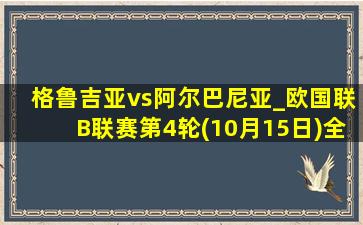 格鲁吉亚vs阿尔巴尼亚_欧国联B联赛第4轮(10月15日)全场集锦