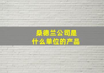 桑德兰公司是什么单位的产品