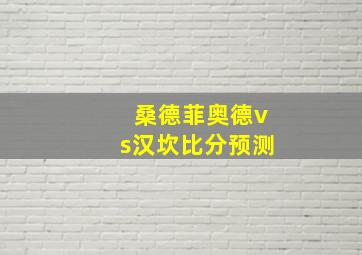 桑德菲奥德vs汉坎比分预测