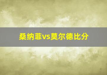 桑纳菲vs莫尔德比分