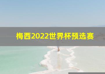 梅西2022世界杯预选赛