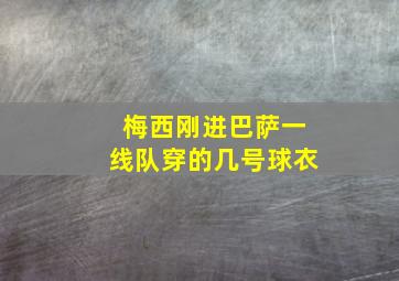 梅西刚进巴萨一线队穿的几号球衣