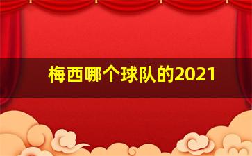 梅西哪个球队的2021