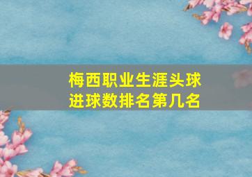 梅西职业生涯头球进球数排名第几名