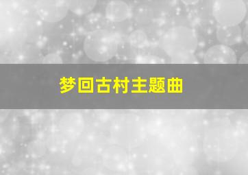 梦回古村主题曲