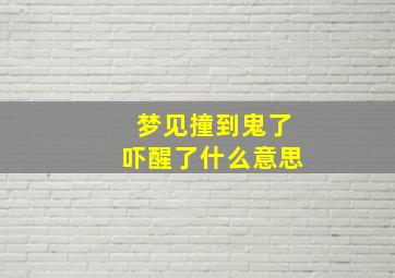 梦见撞到鬼了吓醒了什么意思